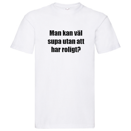 T-Shirt - Man kan väl supa utan att ha roligt?