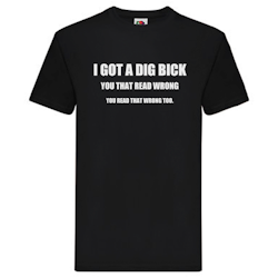 T-Shirt - I got a dig bick