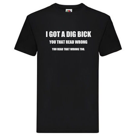 T-Shirt - I got a dig bick