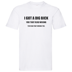 T-Shirt - I got a dig bick