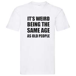 T-Shirt - It's weird being the same age as old people
