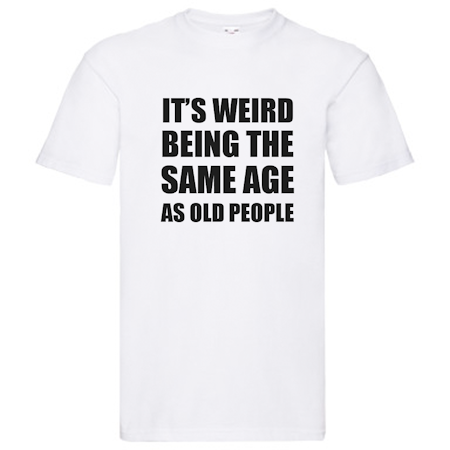 T-Shirt - It's weird being the same age as old people