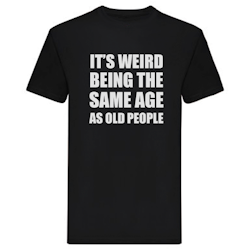 T-Shirt - It's weird being the same age as old people