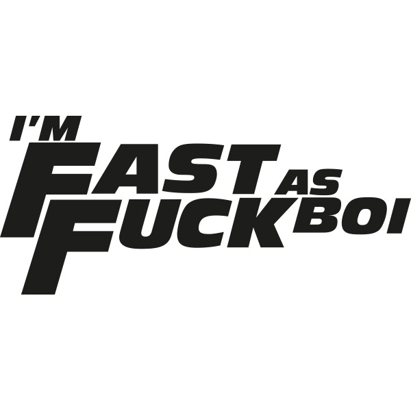 I'M FAST AS FUCK BOI