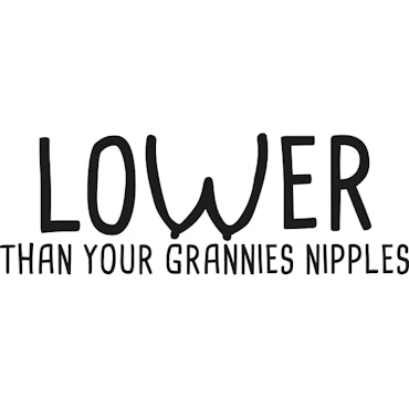 LOWER THAN YOUR...
