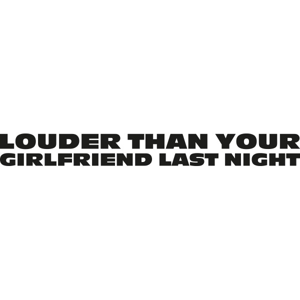 LOUDER THAN YOUR GIRLFRIEND LAST NIGHT