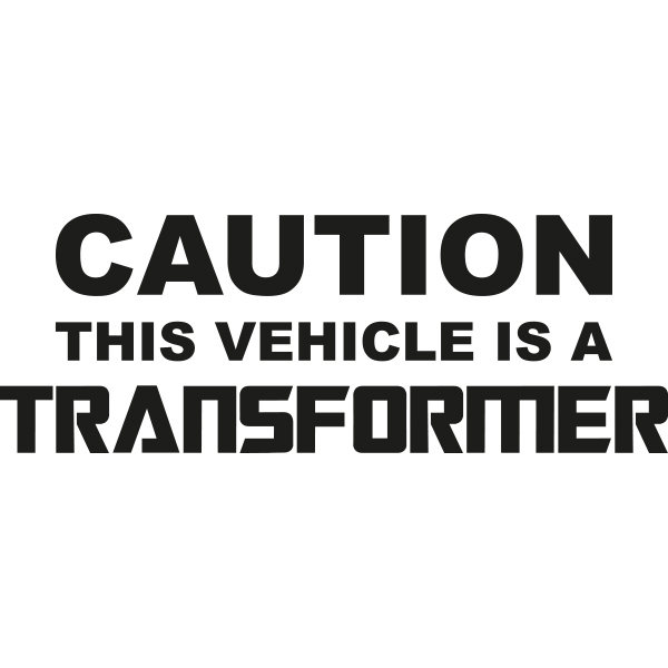 CAUTION VEHICLE IS A TRANSFORMER