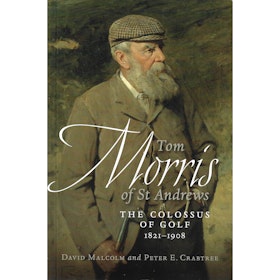 Tom Morris of St. Andrews: The Colossus of Golf 1821-1908