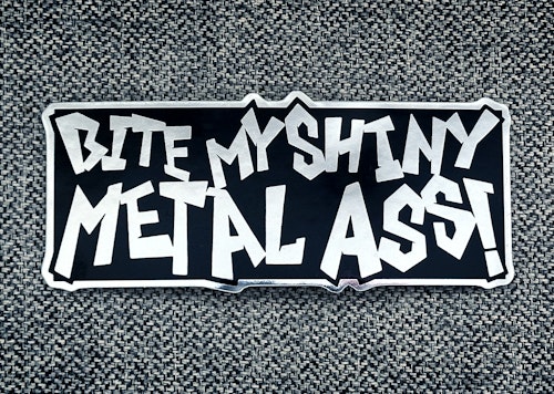 Bite my shiny metal ass