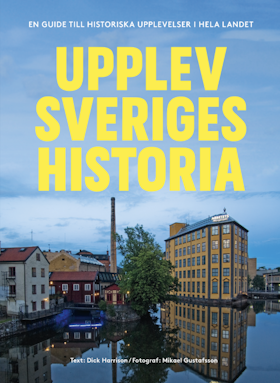 Upplev Sveriges historia : En guide till historiska upplevelser i hela landet
