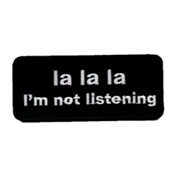 La la la I'm not listening