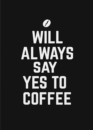 Will Always Say Yes To Coffee