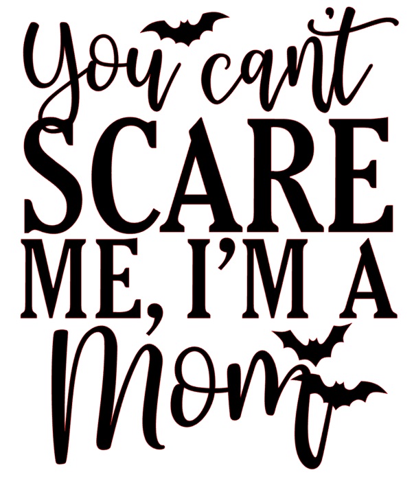 You can't scare me, I'm a mom