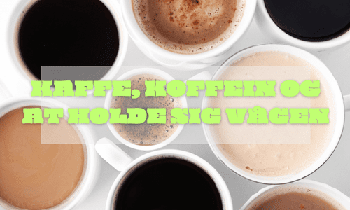 KAFFE, KOFFEIN OG AT HOLDE SIG VÅGEN