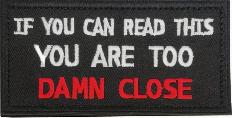 If you can read this you are too damn close - Patch