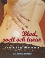 Swanberg, Lena Katarina "Blod, svett och tårar - En ilsken bok om östrogen" KARTONNAGE