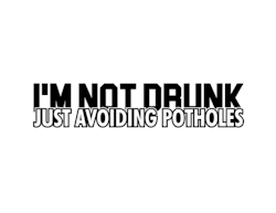 I'M NOT DRUNK - JUST AVOIDING POTHOLES