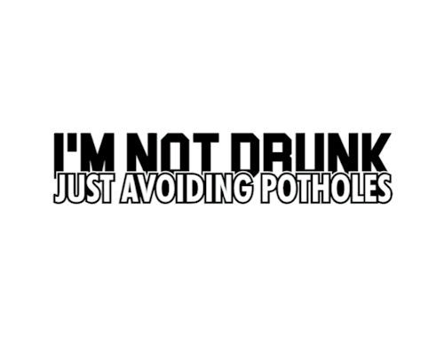 I'M NOT DRUNK - JUST AVOIDING POTHOLES