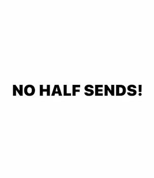 NO HALF SENDS!