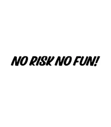 NO RISK NO FUN!