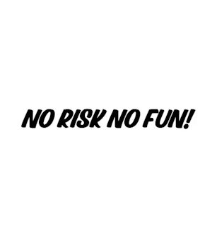 NO RISK NO FUN!