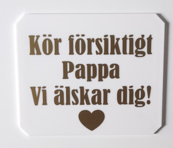 Kör försiktigt pappa vi älskar dig