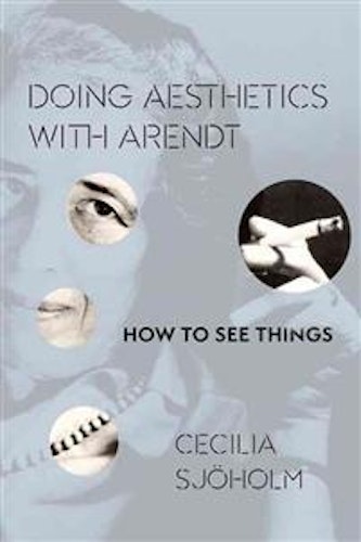 Sjöholm, Cecilia – Doing Aesthetics with Arendt: How to See Things